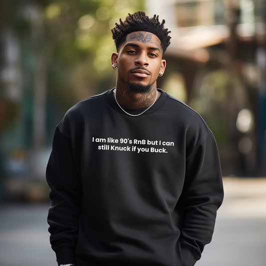 I am like 90’s RnB but I can still Knuck if you Buck. Sweatshirt